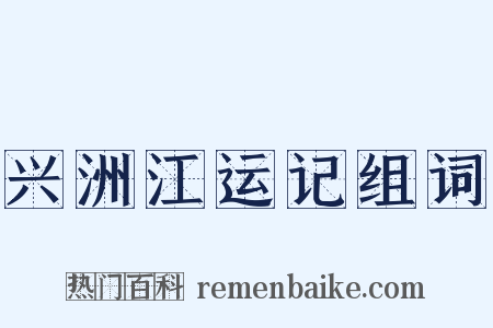兴洲江运记组词是什么意思的图片